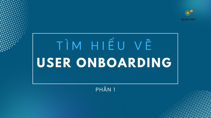 Phần 1: User onboarding là gì?