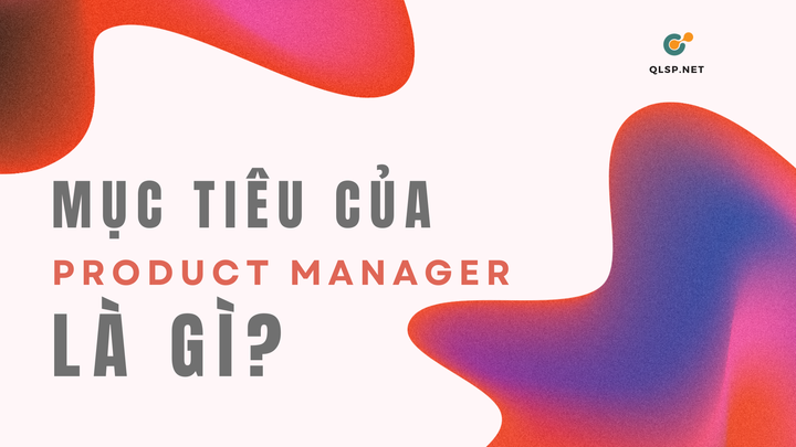 Mục tiêu của Product Manager là gì?