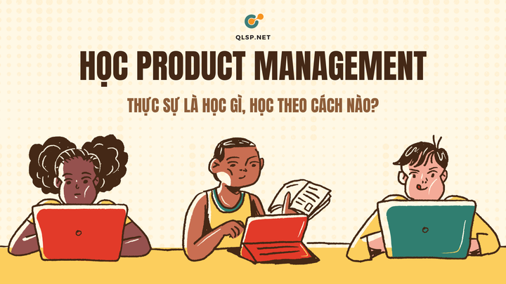 Học Product Management thực sự là học gì, theo cách nào?